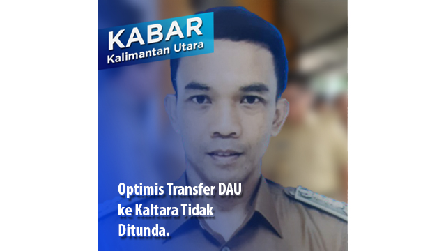 Optimis Transfer DAU ke Kaltara Tidak Ditunda.