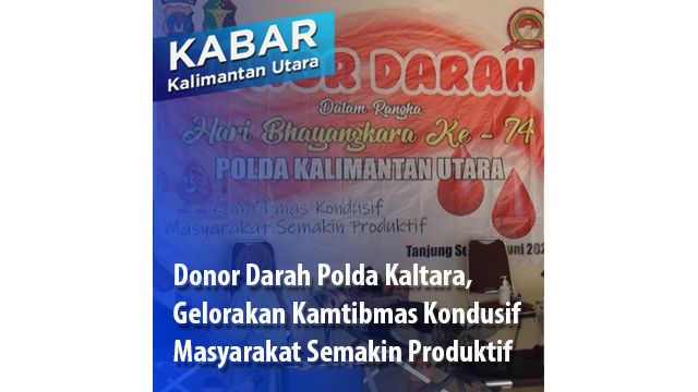 Donor Darah Polda Kaltara,  Gelorakan Kamtibmas Kondusif  Masyarakat Semakin Produktif