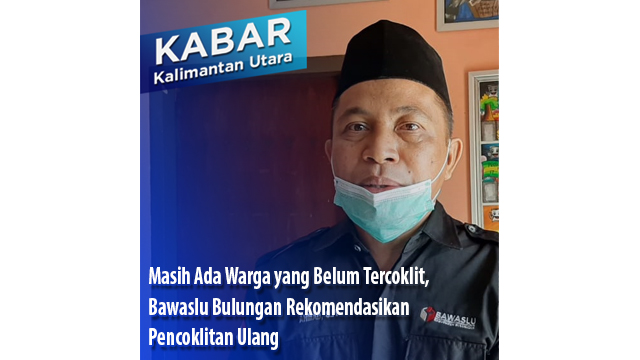 Masih Ada Warga yang Belum Tercoklit, Bawaslu Bulungan Rekomendasikan Pencoklitan Ulang