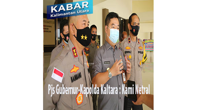 Pjs Gubernur-Kapolda Kaltara : Kami Netral