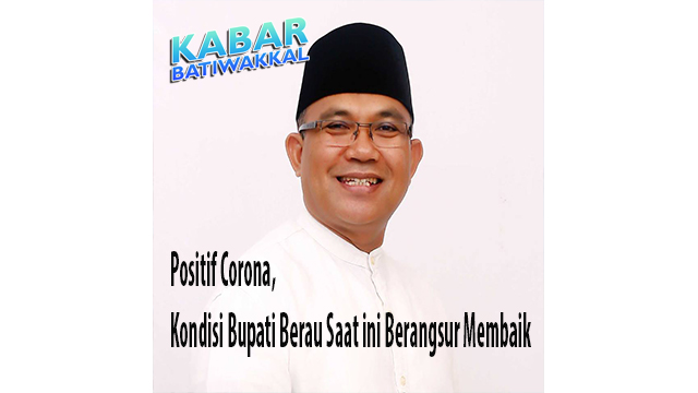 Positif Corona, Kondisi Bupati Berau Saat ini Berangsur Membaik